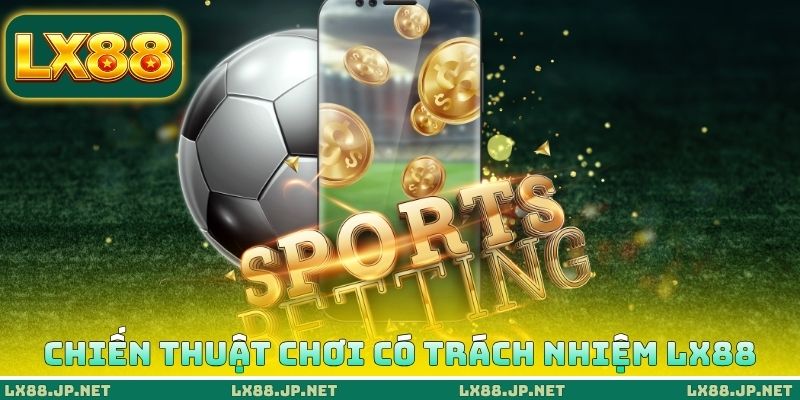 Chiến thuật chơi có trách nhiệm LX88