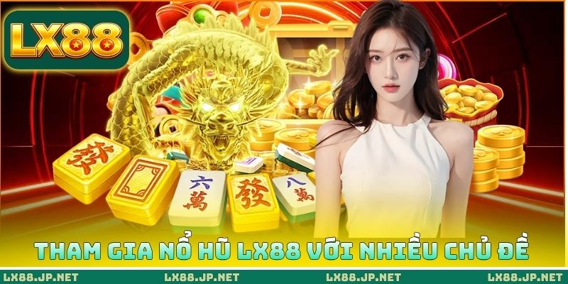 Tham gia nổ hũ LX88 với nhiều chủ đề 