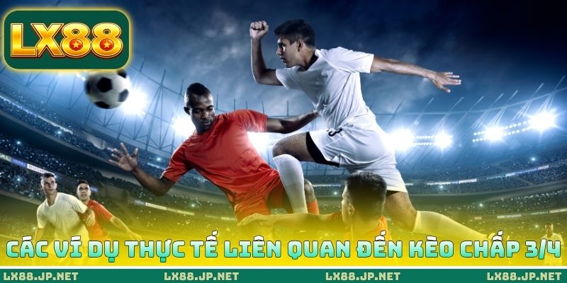 Các ví dụ thực tế liên quan đến kèo chấp 3/4