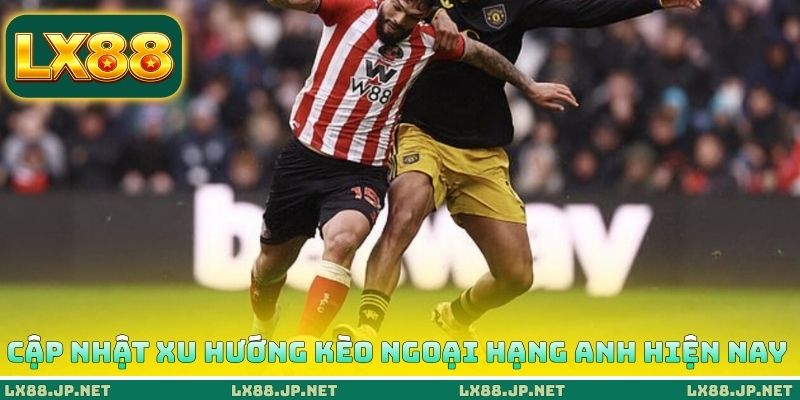 Cập nhật xu hướng kèo Ngoại hạng Anh hiện nay